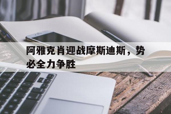 阿雅克肖迎战摩斯迪斯，势必全力争胜的简单介绍